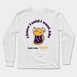 I know I said I want Abs but I am THIRSTY Long Sleeve T-Shirt